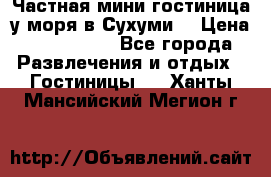 Частная мини гостиница у моря в Сухуми  › Цена ­ 400-800. - Все города Развлечения и отдых » Гостиницы   . Ханты-Мансийский,Мегион г.